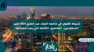 شروط القبول في جامعة الملك عبد العزيز 2025 لغير السعوديين: التفاصيل الكاملة التي يجب معرفتها
